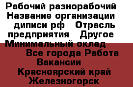 Рабочий-разнорабочий › Название организации ­ диписи.рф › Отрасль предприятия ­ Другое › Минимальный оклад ­ 18 000 - Все города Работа » Вакансии   . Красноярский край,Железногорск г.